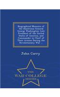 Biographical Memoirs of the Illustrious General George Washington: Late President of the United States of America, and Commander in Chief of Their Armies During the Revolutionary War ... - War College Series