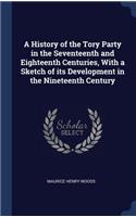 History of the Tory Party in the Seventeenth and Eighteenth Centuries, With a Sketch of its Development in the Nineteenth Century