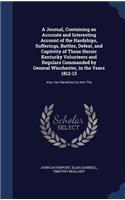 A Journal, Containing an Accurate and Interesting Account of the Hardships, Sufferings, Battles, Defeat, and Captivity of Those Heroic Kentucky Volunteers and Regulars Commanded by General Winchester, in the Years 1812-13