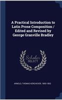 A Practical Introduction to Latin Prose Composition / Edited and Revised by George Granville Bradley