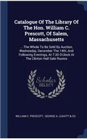 Catalogue Of The Library Of The Hon. William C. Prescott, Of Salem, Massachusetts