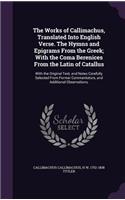 The Works of Callimachus, Translated Into English Verse. The Hymns and Epigrams From the Greek; With the Coma Berenices From the Latin of Catallus