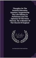 Thoughts On The Scottish Education Question, Suggested By The Late Debates In Parliament And The Opinions Of The Press Thereon. By A Member Of The Church Of England