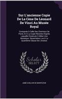 Sur L'ancienne Copie De La Cène De Léonard De Vinci Au Musée Royal: Comparée À Celle Des Chartreux De Pavie, Et À La Copie Récente D'après Laquelle S'exécute À Milan Une Mosaïque. Dissertation Lue À La Quatrième Clas