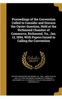Proceedings of the Convention Called to Consider and Discuss the Oyster Question, Held at the Richmond Chamber of Commerce, Richmond, Va., Jan. 12, 1894, With Papers Issued in Calling the Convention