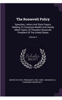 The Roosevelt Policy: Speeches, Letters And State Papers, Relating To Corporate Wealth And Closely Allied Topics, Of Theodore Roosevelt, President Of The United States; V