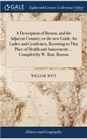 A Description of Buxton, and the Adjacent Country; Or the New Guide, for Ladies and Gentlemen, Resorting to That Place of Health and Amusement; ... Compiled by W. Bott, Buxton