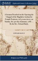 A Sermon Preached on the Opening the Chappel of the Magdalen Asylum for Female Penitents, in Leeson-Street, on Sunday, the 31st Day of January, 1768. ... by the Rev. Edward Bayly,