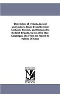 History of Ireland, Ancient and Modern, Taken From the Most Authentic Records, and Dedicated to the Irish Brigade. by the Abbé Mac-Geoghegan. [Tr. From the French by Patrick O'Kelly]