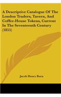 Descriptive Catalogue Of The London Traders, Tavern, And Coffee-House Tokens, Current In The Seventeenth Century (1855)