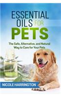 Essential Oils for Pets: The Safe, Alternative, and Natural Way to Care for Your Pets