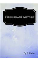 Nothing Created Everything By A.Theist