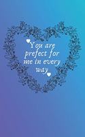 You are prefect for me in every way: valentines day notebook.gift for lovers.