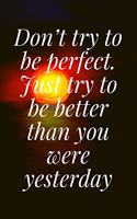 Don't try to be perfect. Just try to be better than you were yesterday