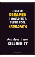 I Never Dreamed I would Be A Super Cool Naturopath But Here I Am Killing It: Career Motivational Quotes 6x9 120 Pages Blank Lined Notebook Journal