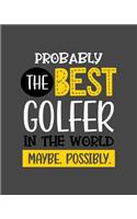 Probably the Best Golfer In the World. Maybe. Possibly.: Golfing Gift for People Who Love to Go Golfing - Funny Saying on Gray Cover for Golf Lovers - Blank Lined Journal or Notebook