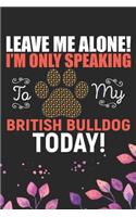 Leave Me Alone! I'm Only Speaking to My British Bulldog Today