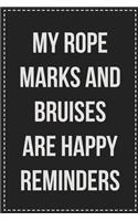 My Rope Marks and Bruises Are Happy Reminders: Better Than Your Average Greeting Card: Novelty Lined Notebook For Documenting Your Lifestyle Adventures, Sexual Fantasies, or Kinky Bucket List. Ma