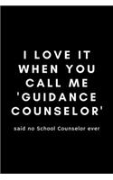 I Love It When You Call Me Guidance Counselor Said No School Counselor Ever