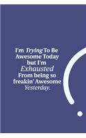 I'm Trying To Be Awesome Today but I'm Exhausted from being so freakin' Awesome Yesterday.: funny notebook and journal Wide Ruled 6x9 120 Pages.