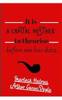 It Is A Capital Mistake To Theorise Before One Has Data. Sherlock Holmes. Arthur Conan Doyle