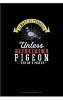 Always Be Yourself Unless You Can Be A Pigeon Then Be A Pigeon
