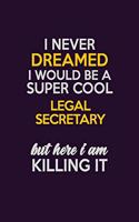 I Never Dreamed I Would Be A Super cool Legal Secretary But Here I Am Killing It: Career journal, notebook and writing journal for encouraging men, women and kids. A framework for building your career.