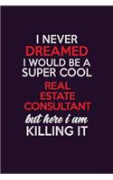 I Never Dreamed I Would Be A Super cool Real Estate Consultant But Here I Am Killing It: Career journal, notebook and writing journal for encouraging men, women and kids. A framework for building your career.