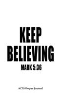 Mark 5: 36 Keep Believing: 6x9 ACTS Prayer Journal With 120 A.C.T.S Pages, Quiet Time Notebook For Praying, Men's Devotional Books, Christian Gifts For Men,
