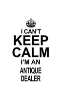 I Can't Keep Calm I'm An Antique Dealer: Best Antique Dealer Notebook, Journal Gift, Diary, Doodle Gift or Notebook - 6 x 9 Compact Size- 109 Blank Lined Pages