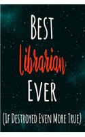 Best Librarian Ever (If Destroyed Even More True): The perfect gift for the professional in your life - Funny 119 page lined journal!