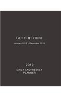 2019 Get Shit Done Daily and Weekly Planner: Daily, Weekly and Monthly Calendar Planner January 2019 - December 2019