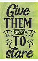Give Them a Reason to Stare