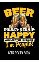 Beer Makes People Happy and Last Time I Checked I'm People Beer Review Book: A Beer Tasting Journal, Logbook & Festival Diary & Notebook