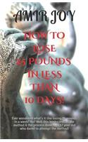 How to Lose 25 Pounds in Less Than 10 Days!: Ever Wondered What's It Like Losing 25 Pounds in a Week? No? Well This Books Reveals the Method & the Process Done by a 17 Year Old Who Dared to Attempt the Method!