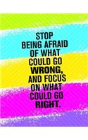 Stop Being Afraid of What Could Go Wrong, and Focus on What Could Go Right: A 8.5 X 11 Focus Journal to Help Concentrate and Keep Track of the Tasks at Hand