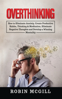 Overthinking: How to Eliminate Anxiety, Create Productive Habits, Thinking & Meditation, Eliminate Negative Thoughts and Develop a Winning Mentality