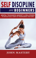 Self-Discipline for Beginners: Mental Toughness Mindset and Willpower to Develop Highly Effective Habits, Programming Your Mind, Focussing To Achieve Your Goals, Mastering Yoursel