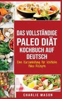 Das vollständige Paleo Diät Kochbuch Auf Deutsch/ The Complete Paleo Diet Cookbook In German: Eine Kurzanleitung für köstliche Paleo Rezepte