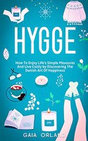 Hygge: How To Enjoy Life's Simple Pleasures And Live Cozily by Discovering The Danish Art Of Happiness