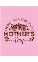 I Wish You A Very Happy Mother's Day: Mother's Day Journal Notebook