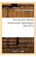 Vie Du Père Murat, Missionnaire Apostolique