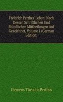 Freidrich Perthes' Leben: Nach Dessen Schriftlichen Und Mundlichen Mittheilungen Auf Gezeichnet, Volume 1 (German Edition)