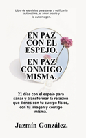 paz con el espejo. En paz conmigo misma: 21 días con el espejo para sanar y transformar la relación que tienes con tu cuerpo físico, con tu imagen y contigo misma.