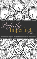Perfectly Imperfect Part 2 - Kaleidoscope Inspired Designs: Paperback 8.5 x 11 Coloring Book for A Relaxation, Stress and Anxiety Relief - 50 Designs!