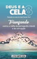 Deus e a CELA 8 (Baseado no caso de Jean Succar Kuri): Triunfando contra a máfia da pornografia infantil e da corrupção