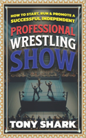 How to Start, Run and Promote a Successful Independent Professional Wrestling Show