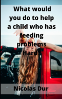 Que feriez-vous pour aider un enfant qui a des problèmes d'alimentation Difficile ?
