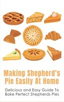 Making Shepherd's Pie Easily At Home: Delicious and Easy Guide To Bake Perfect Shepherds Pies: Traditional Shepherd'S Pie Recipe