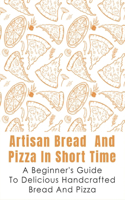 Artisan Bread And Pizza In Short Time - A Beginner_s Guide To Delicious Handcrafted Bread And Pizza